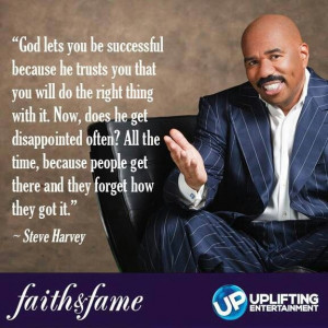 ... because people get therr and they forget how they got it.~Steve Harvey