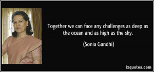 ... challenges as deep as the ocean and as high as the sky. - Sonia Gandhi