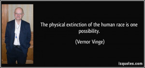 The physical extinction of the human race is one possibility. - Vernor ...