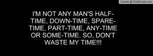 NOT ANY MAN'S HALF-TIME, DOWN-TIME, SPARE-TIME, PART-TIME, ANY ...