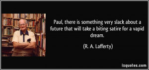 ... that will take a biting satire for a vapid dream. - R. A. Lafferty