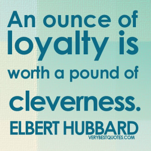 An ounce of loyalty is worth a pound of cleverness. Quote of the Day ...