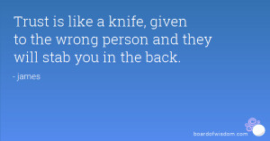 Trust is like a knife, given to the wrong person and they will stab ...