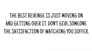 best revenge is just moving on and getting overit. Don't give someone ...