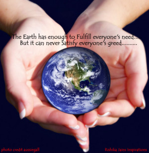 The Earth has enough to fulfill everyone’s need….. But it can ...