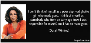 think of myself as a poor deprived ghetto girl who made good. I think ...