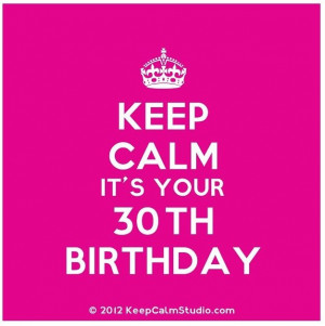 Keep Calm Its Your 30th Birthday!!!!