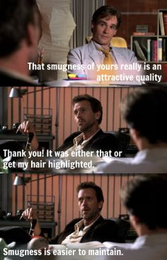 ... hair highlighted. Smugness is easier to maintain. House MD quotes More