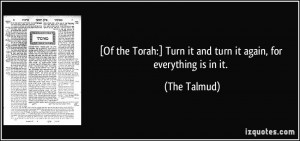 ... :] Turn it and turn it again, for everything is in it. - The Talmud