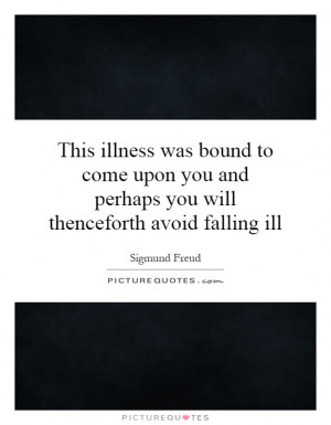 This illness was bound to come upon you and perhaps you will ...