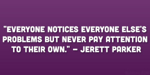 Everyone notices everyone else’s problems but never pay attention to ...