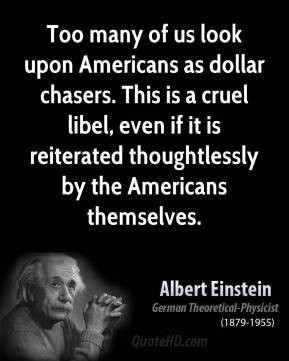 Albert Einstein - Too many of us look upon Americans as dollar chasers ...