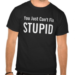 You Just Can't Fix STUPID - Funny Quote T-shirt