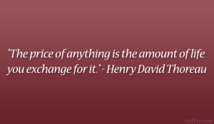 ... is the amount of life you exchange for it.” – Henry David Thoreau
