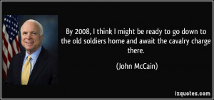... old soldiers home and await the cavalry charge there. - John McCain
