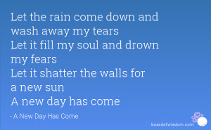 Let the rain come down and wash away my tears Let it fill my soul and ...