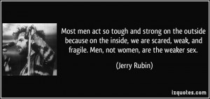 ... weak, and fragile. Men, not women, are the weaker sex. - Jerry Rubin