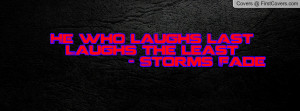 he who laughs last laughs the least storms fade