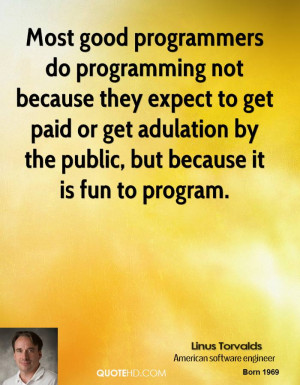 ... paid or get adulation by the public, but because it is fun to program