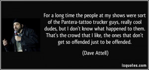 For a long time the people at my shows were sort of the Pantera-tattoo ...