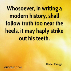 Whosoever, in writing a modern history, shall follow truth too near ...