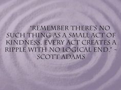 remember there's no such thing as a small act of kindness. every act ...