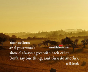 Your actions and your words should always agree with each other. Don ...