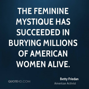 The feminine mystique has succeeded in burying millions of American ...