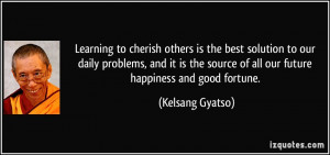 Learning to cherish others is the best solution to our daily problems ...