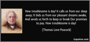 How troublesome is day! It calls us from our sleep away; It bids us ...