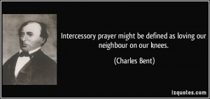 Intercessory prayer might be defined as loving our neighbour on our ...