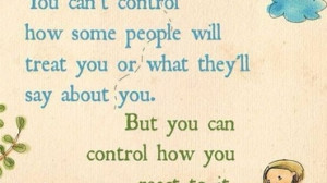 You Can’t Control How Some People Will Treat You Or What They Say ...