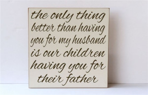 The Only Thing Better Than Having You For My Husband Is Our Children ...