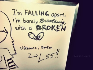 falling apart, I’m barely breathing with a broken heart ...