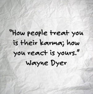 How people treat you is their karma; how you react is yours.