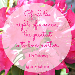 of all the rights of women the greatest is to be a mother