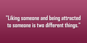 Liking someone and being attracted to someone is two different things ...