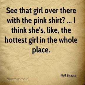 Neil Strauss - See that girl over there with the pink shirt? ... I ...