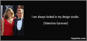 am always locked in my design studio. - Valentino Garavani