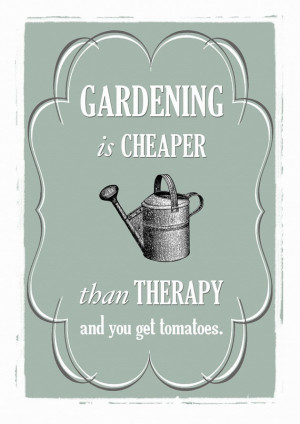 Gardening is cheaper than therapy and you get tomatoes