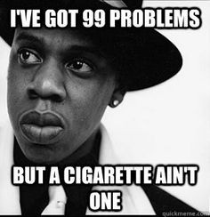 We know Jay Z has 99 problems, but a cigarette ain't one! More
