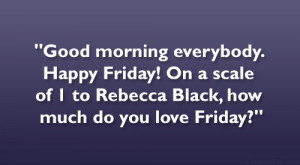 ... ! On a scale of 1 to Rebecca Black, how much do you love Friday
