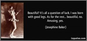 ... . As for the rest... beautiful, no. Amusing, yes. - Josephine Baker
