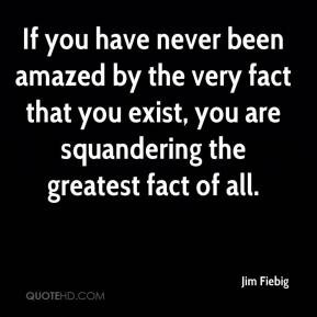 If you have never been amazed by the very fact that you exist, you are ...