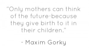 Only mothers can think of the future-because they give birth