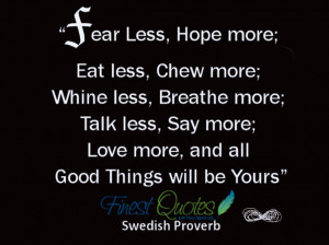 Fear less, hope more; Eat less, chew more; Whine less, breathe more ...