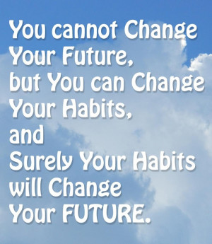change your future, but you can change your habits, and surely your ...