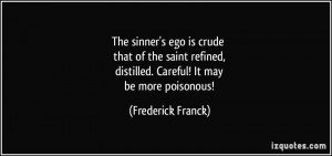 The sinner's ego is crude that of the saint refined, distilled ...