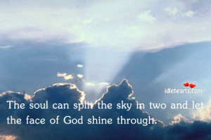... soul can split the sky in two and let the face of God shine through