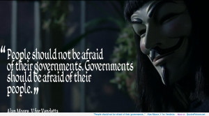 ... be afraid of their governments…” – Alan Moore, V for Vendetta